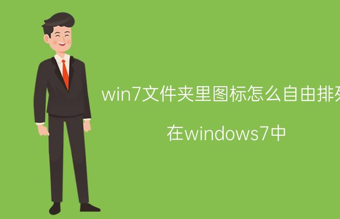 win7文件夹里图标怎么自由排列 在windows7中,任务栏主要由什么组成？